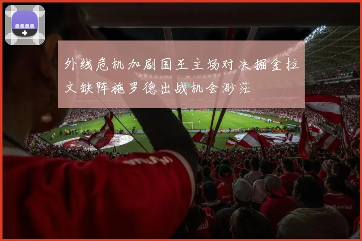 外线危机加剧国王主场对决掘金拉文缺阵施罗德出战机会渺茫
