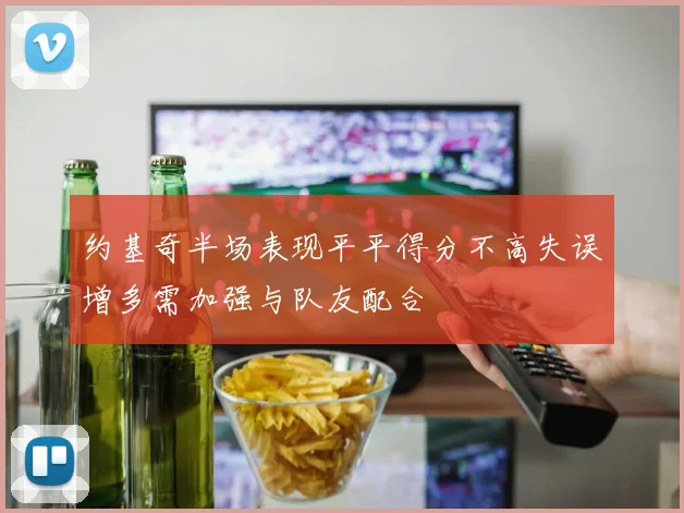 约基奇半场表现平平得分不高失误增多需加强与队友配合