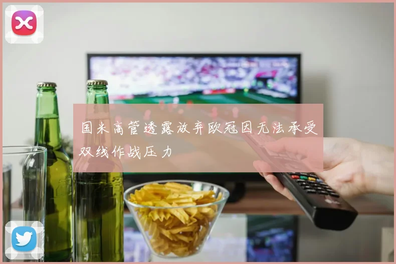 国米高管透露放弃欧冠因无法承受双线作战压力