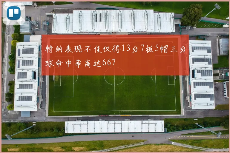 特纳表现不佳仅得13分7板5帽三分球命中率高达667