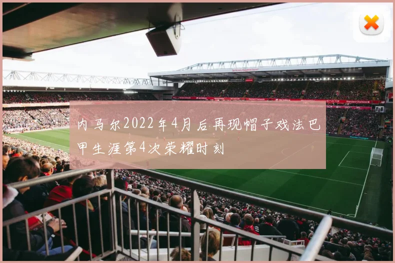 内马尔2022年4月后再现帽子戏法巴甲生涯第4次荣耀时刻