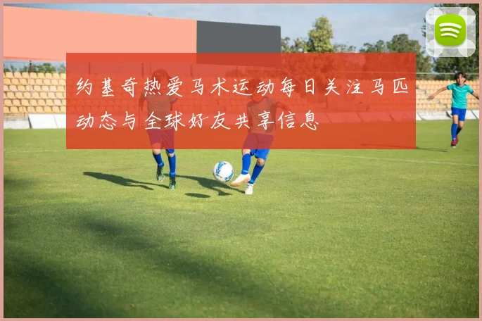约基奇热爱马术运动每日关注马匹动态与全球好友共享信息