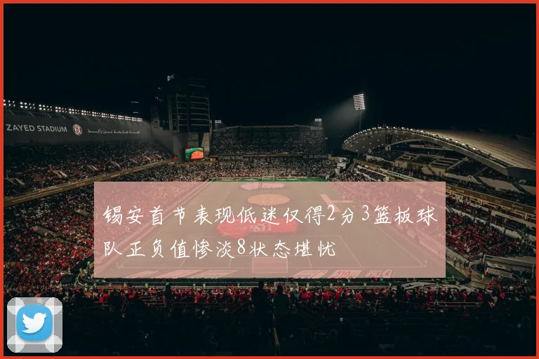 锡安首节表现低迷仅得2分3篮板球队正负值惨淡8状态堪忧