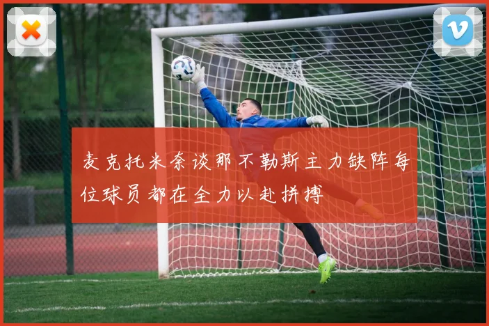 麦克托米奈谈那不勒斯主力缺阵每位球员都在全力以赴拼搏