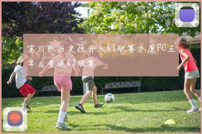 富川队历史性升入K1联赛水原FC五年后重返K2联赛