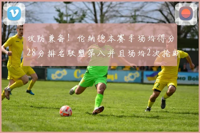 攻防兼备！伦纳德本赛季场均得分28分排名联盟第八并且场均2次抢断位列联盟第二