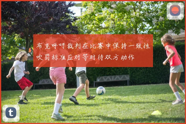 布克呼吁裁判在比赛中保持一致性吹罚标准应对等对待双方动作