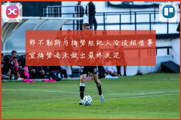 那不勒斯与梅努经纪人洽谈租借事宜梅努尚未做出最终决定