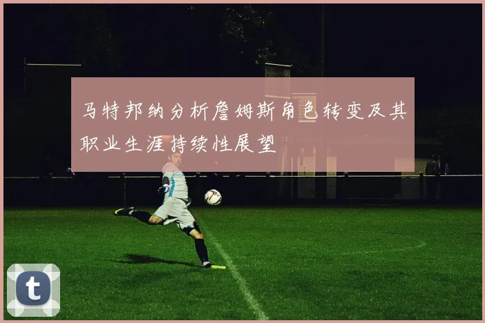 马特邦纳分析詹姆斯角色转变及其职业生涯持续性展望