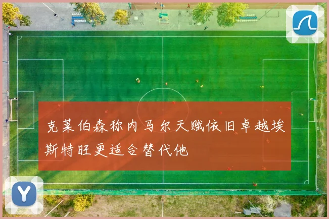 克莱伯森称内马尔天赋依旧卓越埃斯特旺更适合替代他