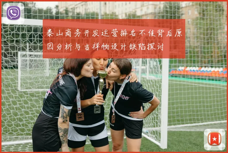 泰山商务开发运营排名不佳背后原因分析与吉祥物设计缺陷探讨