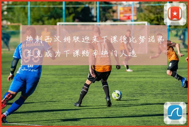 热刺西汉姆联迎来下课德比努诺弗兰克成为下课赔率热门人选
