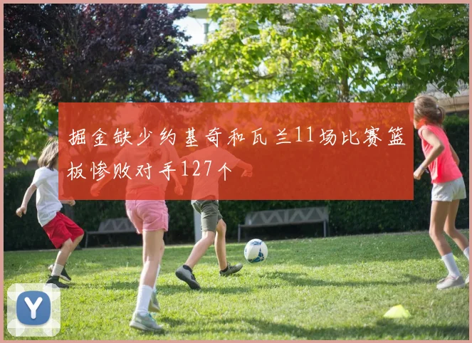 掘金缺少约基奇和瓦兰11场比赛篮板惨败对手127个