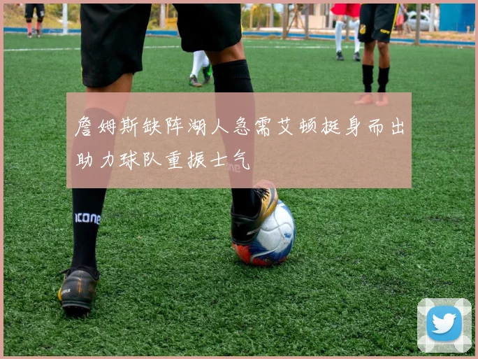 詹姆斯缺阵湖人急需艾顿挺身而出助力球队重振士气
