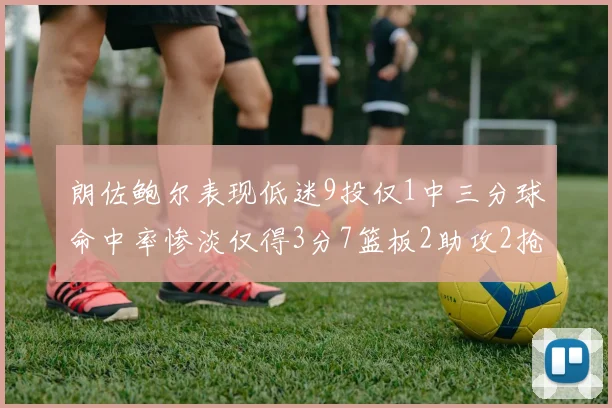 朗佐鲍尔表现低迷9投仅1中三分球命中率惨淡仅得3分7篮板2助攻2抢断