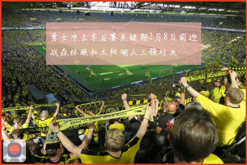 勇士冲击季后赛关键期2月8日前迎战森林狼和太阳湖人三强对决