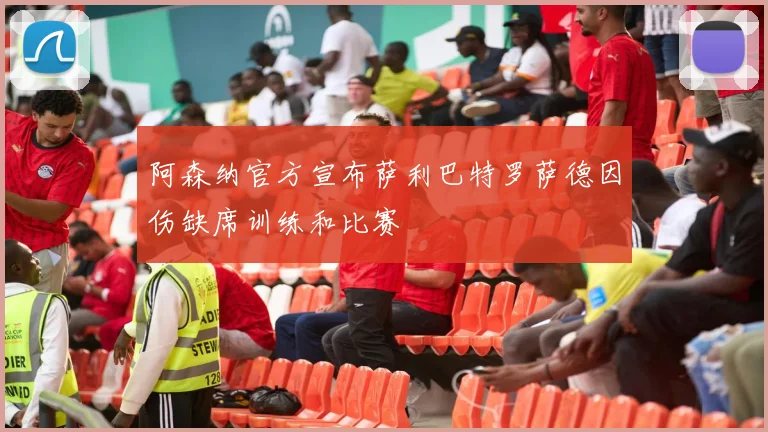 阿森纳官方宣布萨利巴特罗萨德因伤缺席训练和比赛