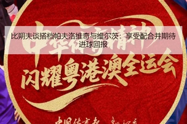比朔夫谈搭档帕夫洛维奇与维尔茨：享受配合并期待进球回报（EMCSPORTS）